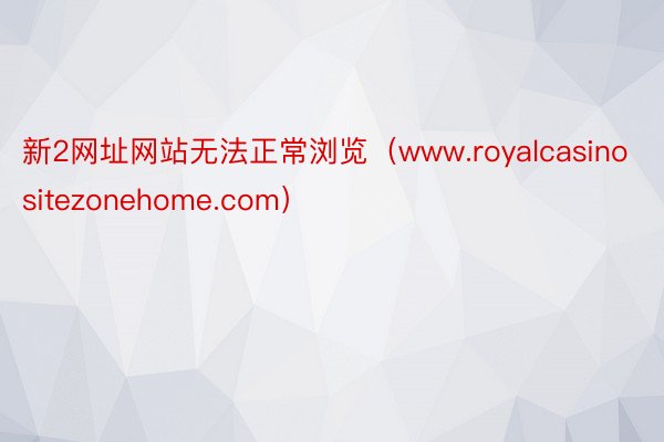 新2网址网站无法正常浏览（www.royalcasinositezonehome.com）