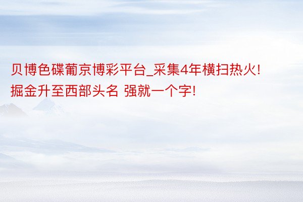 贝博色碟葡京博彩平台_采集4年横扫热火! 掘金升至西部头名 强就一个字!