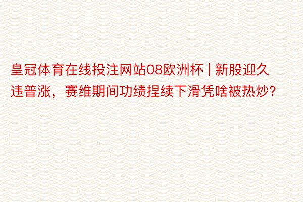 皇冠体育在线投注网站08欧洲杯 | 新股迎久违普涨，赛维期间功绩捏续下滑凭啥被热炒？