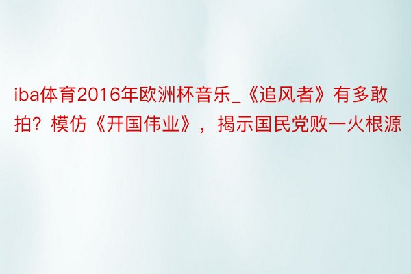 iba体育2016年欧洲杯音乐_《追风者》有多敢拍？模仿《开国伟业》，揭示国民党败一火根源