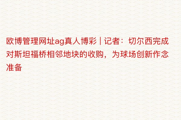 欧博管理网址ag真人博彩 | 记者：切尔西完成对斯坦福桥相邻地块的收购，为球场创新作念准备