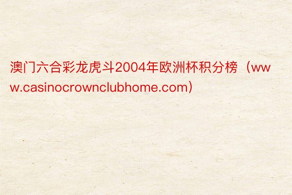 澳门六合彩龙虎斗2004年欧洲杯积分榜（www.casinocrownclubhome.com）