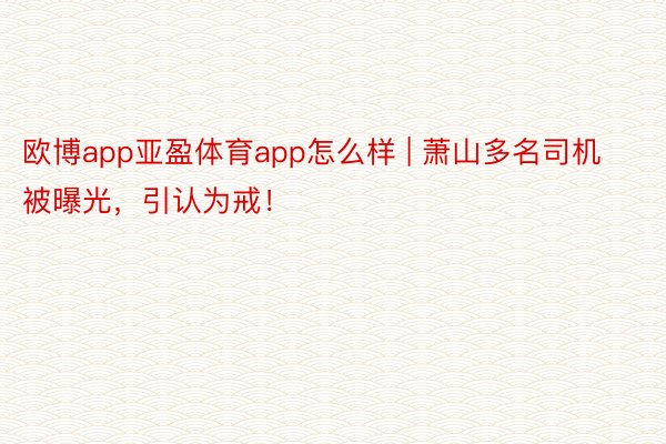 欧博app亚盈体育app怎么样 | 萧山多名司机被曝光，引认为戒！