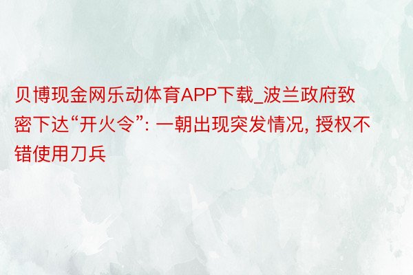 贝博现金网乐动体育APP下载_波兰政府致密下达“开火令”: 一朝出现突发情况， 授权不错使用刀兵