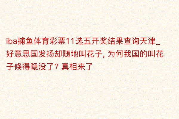 iba捕鱼体育彩票11选五开奖结果查询天津_好意思国发扬却随地叫花子, 为何我国的叫花子倏得隐没了? 真相来了