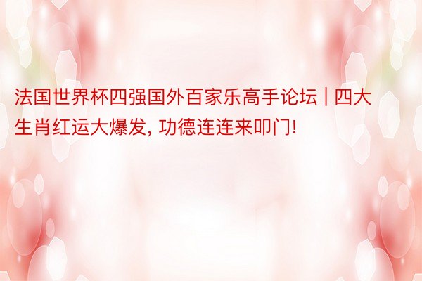 法国世界杯四强国外百家乐高手论坛 | 四大生肖红运大爆发, 功德连连来叩门!
