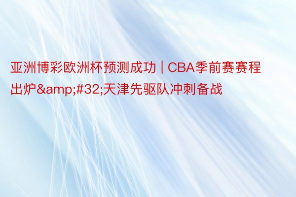 亚洲博彩欧洲杯预测成功 | CBA季前赛赛程出炉&#32;天津先驱队冲刺备战