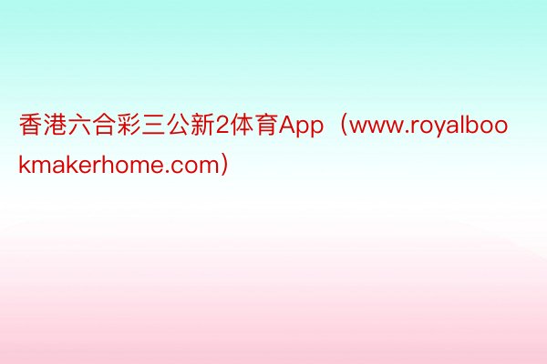 香港六合彩三公新2体育App（www.royalbookmakerhome.com）