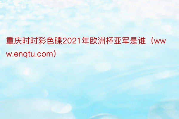 重庆时时彩色碟2021年欧洲杯亚军是谁（www.enqtu.com）