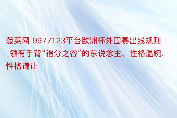 菠菜网 9977123平台欧洲杯外围赛出线规则_领有手背“福分之谷”的东说念主，性格温婉，性格谦让