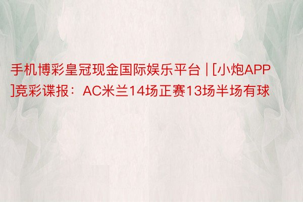 手机博彩皇冠现金国际娱乐平台 | [小炮APP]竞彩谍报：AC米兰14场正赛13场半场有球