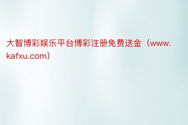 大智博彩娱乐平台博彩注册免费送金（www.kafxu.com）