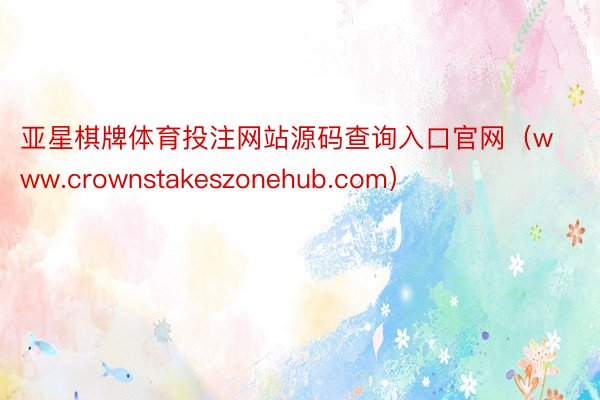 亚星棋牌体育投注网站源码查询入口官网（www.crownstakeszonehub.com）