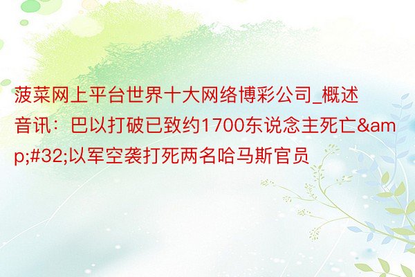 菠菜网上平台世界十大网络博彩公司_概述音讯：巴以打破已致约1700东说念主死亡&#32;以军空袭打死两名哈马斯官员